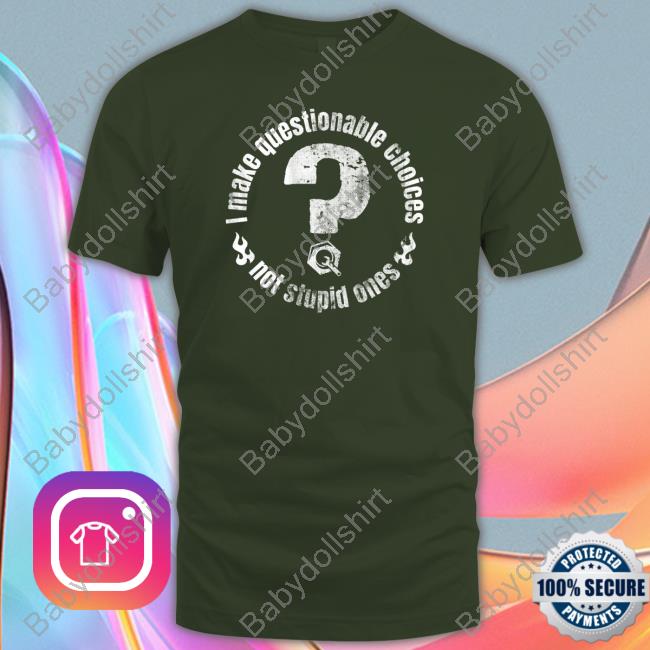 The Questionable Garage Merch I Make Questionable Choices Not Stupid One Shirts