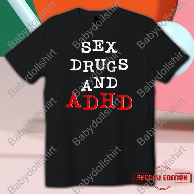 Sex Drugs And Adhd T-Shirt Shirts That Go Hard Twitter