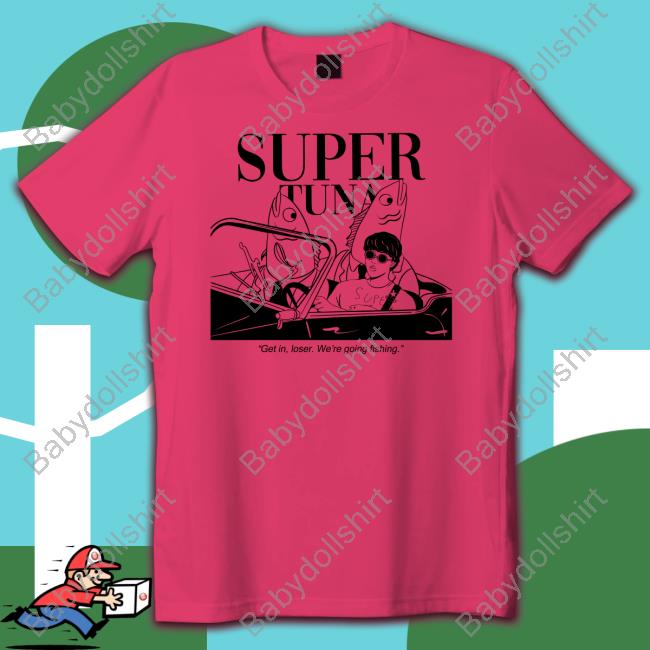 Souper Tuna Merchandise Super Tuna Get In Loser We're Going Fishing T Shirt Super Tuna Get In Loser We're Going Fishing Tee Shirt
