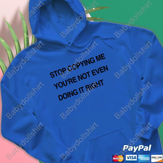 Stop Copying Me You're Not Even Doing It Right Shirt Shirts That Go Hard Stop Coppying Me You're Not Even Doing It Right Shirts Shirtsthtgohard
