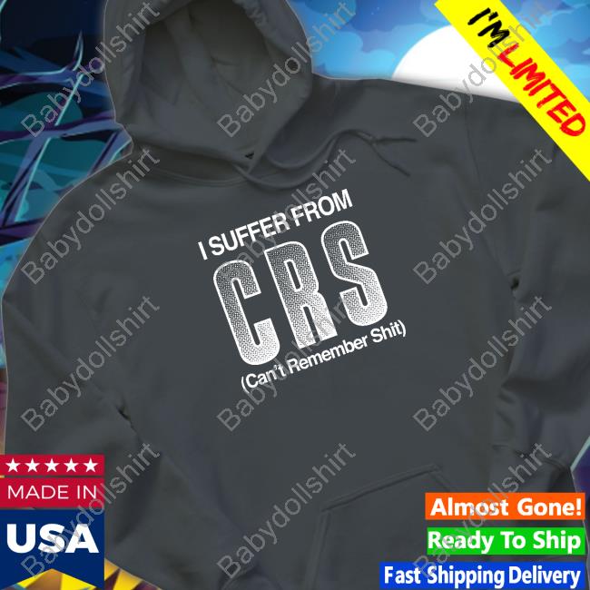 I Suffer From Crs Can't Remember Shit Shirt Shirts That Go Hard Shirtsthtgohard