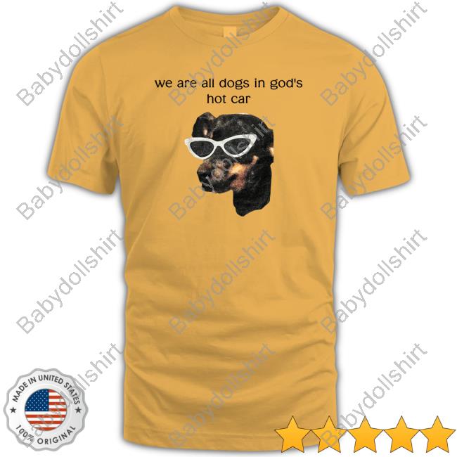 Shirtsthtgohard We Are All Dogs In God's Hot Car Shirt Shirts That Go Hard
