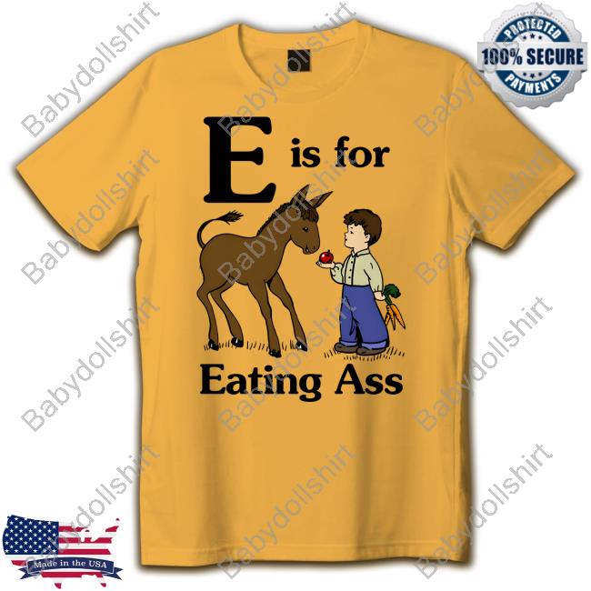 E Is For Eating Ass T Shirt Official E Is For Eating Ass Shirt Goodshirts Merch