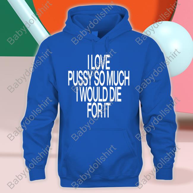 Official I Love Pussy So Much I Would Die For It Shirt