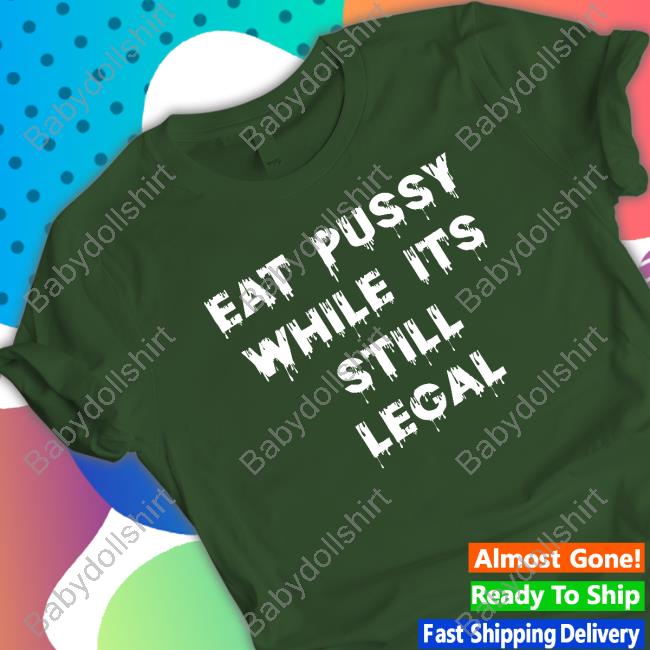 Official Eat Pussy While Is Still Legal Tee Shirts That Go Hard Eat Pussy While Is Still Legal T-Shirt Shirtsthtgohard