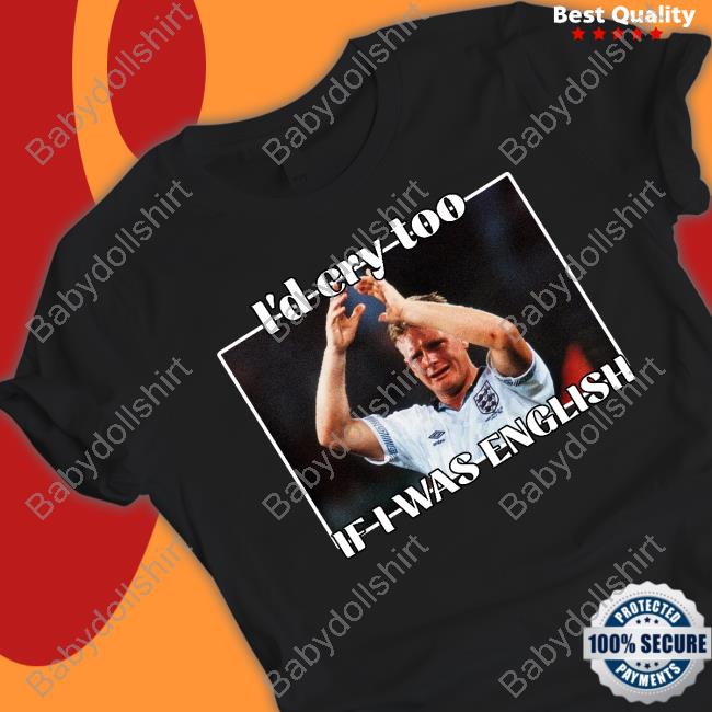 I'd Cry Too If I Was English T-Shirt Official Gazza I'd Cry Too If I Was English T Shirt