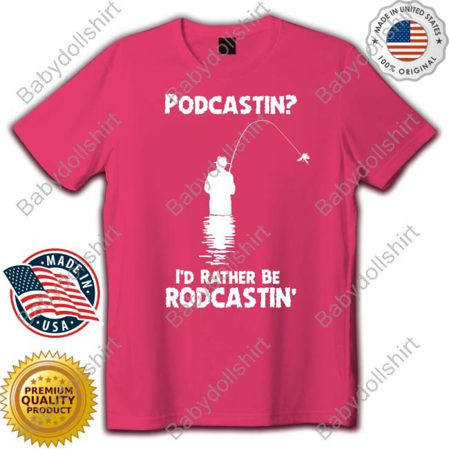 Podcastin I'd Rather Be Rodcastin T Shirt