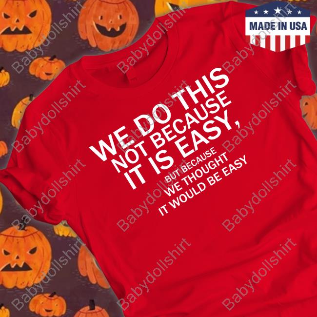 Official We Do This Not Because It Is Easy But Because We Thought It Would Be Easy T Shirt