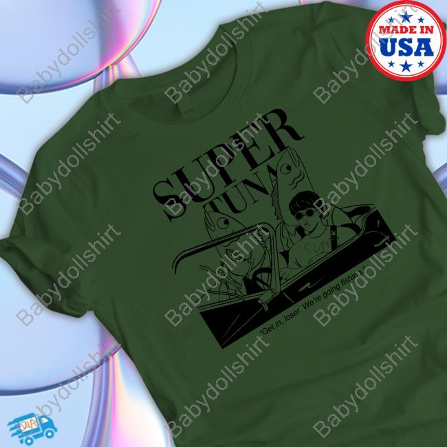 Souper Tuna Merchandise Super Tuna Get In Loser We're Going Fishing T Shirt Super Tuna Get In Loser We're Going Fishing Tee Shirt