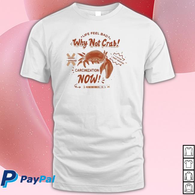 Life Feel Bad Why Not Crab Carcinization Now T-Shirt