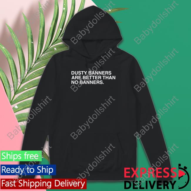 Obvious Shirts Dusty Banners Are Better Than No Banners Crewneck Sweatshirt Obvious Shirts Dusty Banners Are Better Than No Banners Tank