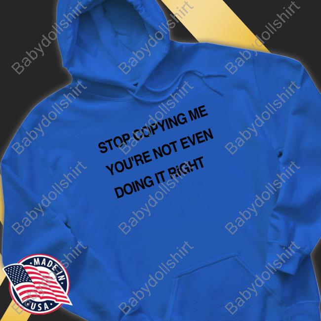 Stop Copying Me You're Not Even Doing It Right Shirt Stop Copying Me You're Not Even Doing It Right T-Shirt