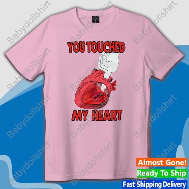 Shirts That Go Hard You Touched My Heart T-Shirt