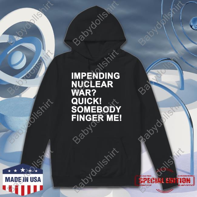 Impending Nuclear War Quick Somebody Finger Me Long Sleeve T Shirt