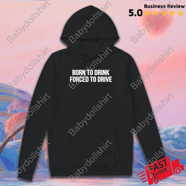 Born To Drink Forced To Drive T Shirt