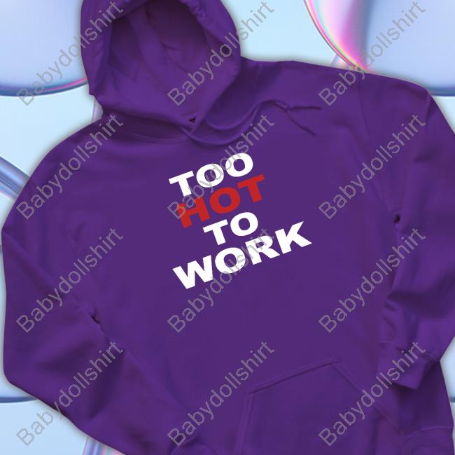 Too Hot To Work Shirts Official Too Hot To Work T Shirt