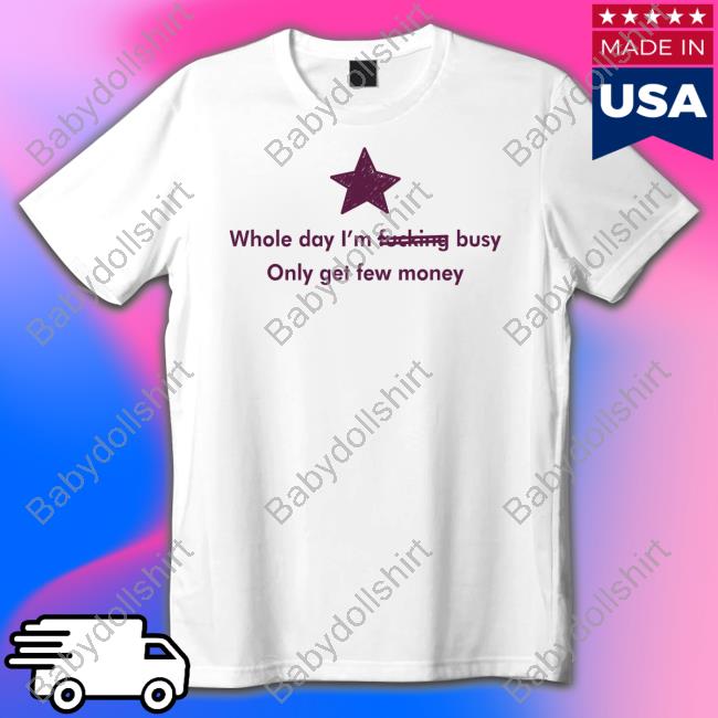 Official Whole Day I'm Fucking Busy Only Get Few Money T Shirts