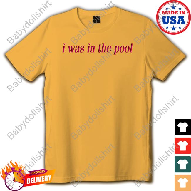 I Was In The Pool Shirt Shirts That Go Hard Shirtsthtgohard
