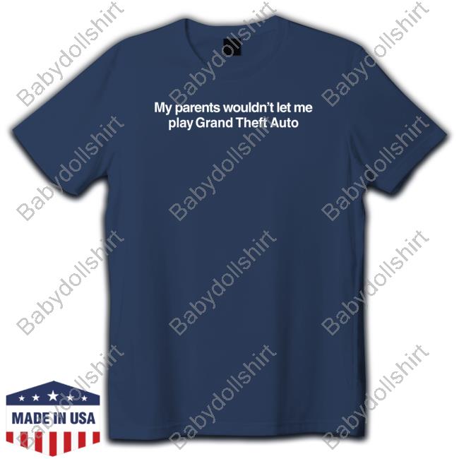 My Parents Wouldn't Let Me Play Grand Theft Auto Tee Shirt