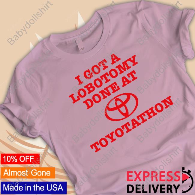 I Got A Lobotomy Done At Toyotathon Tee Official I Got A Lobotomy Done At Toyotathon Tee