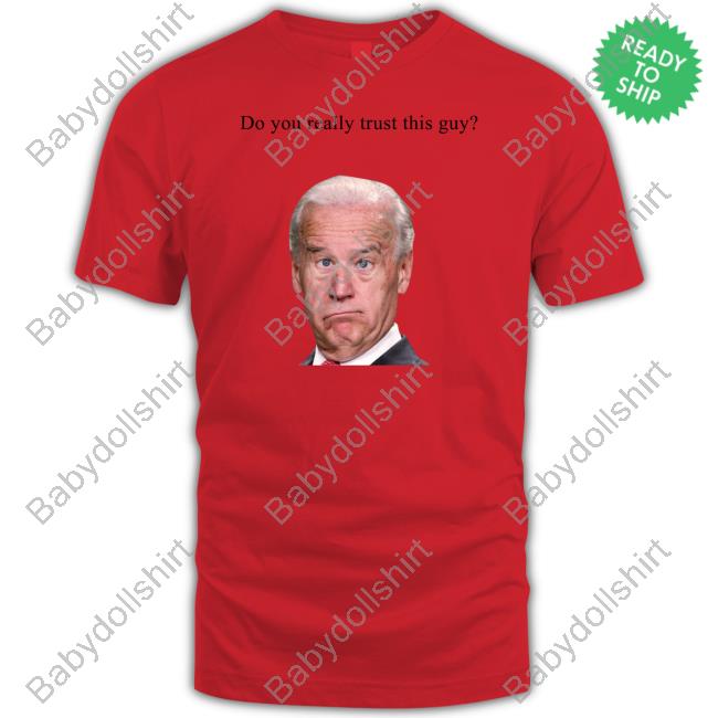 Joe Biden Do You Really Trust This Guy Shirts