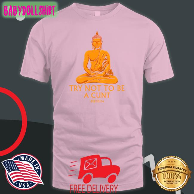 Buddha Try Not To Be A Cunt Shirts