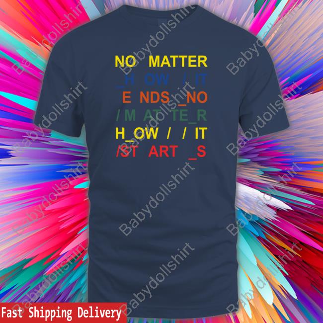 No Matter How It Ends No Matter How It Starts T Shirts Radiohead