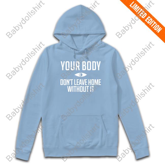 Your Body Don't Leave Home Without It Shirt Topatoco Official Your Body Don't Leave Home Without It Sweatshirt