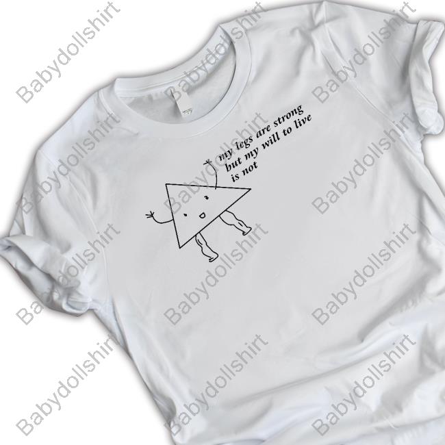 My Legs Are Strong But My Will To Live Is Not T Shirt Shitheadsteve
