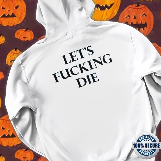 Let’s Fucking Die Sweatshirt