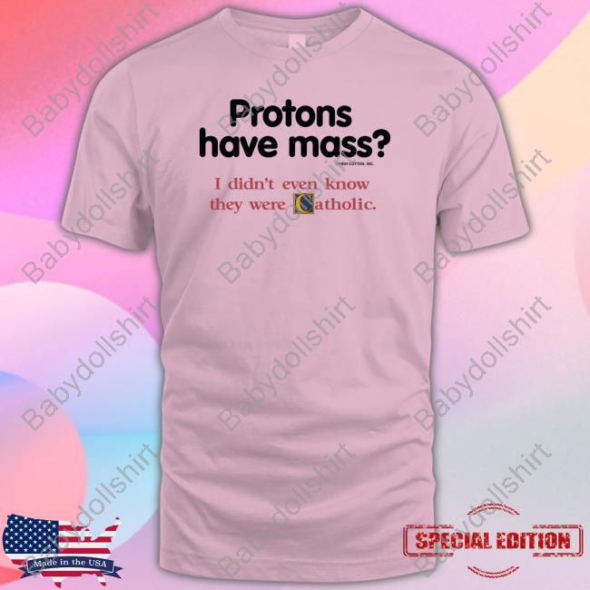 Protons Have Mass I Didn't Even Know They Were Catholic Tee