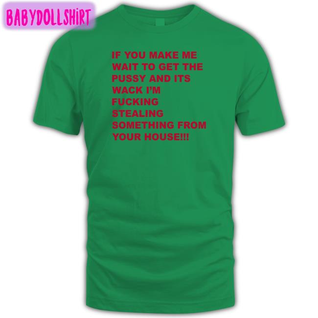 Shirts That Go Hard If You Make Me Wait To Get The Pussy And Its Wack I'm Fucking Stealing Something From Your House Hat