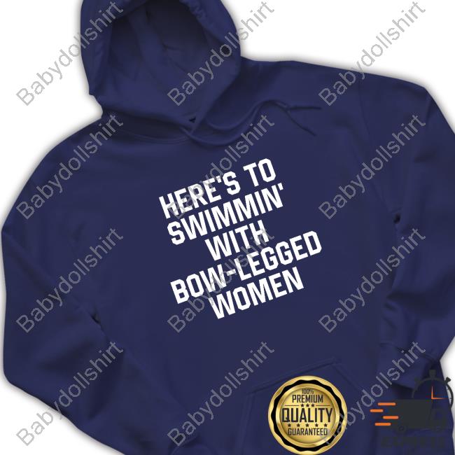 Here’S To Swimmin’ With Bow-Legged Women Shirts Official Here’S To Swimmin’ With Bow-Legged Women Tee Shirt