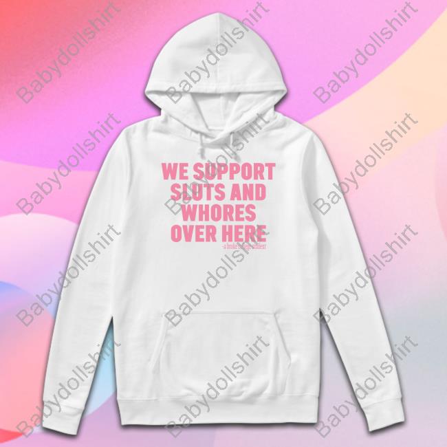 We Support Sluts And Whores Over Here Tee Shirt