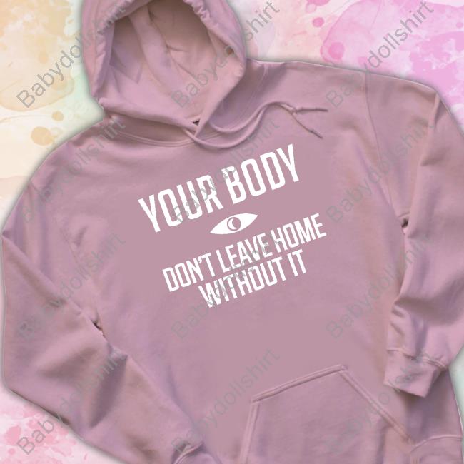 Your Body Don't Leave Home Without It Shirt Topatoco Your Body Don't Leave Home Without It Shirt Topatoco