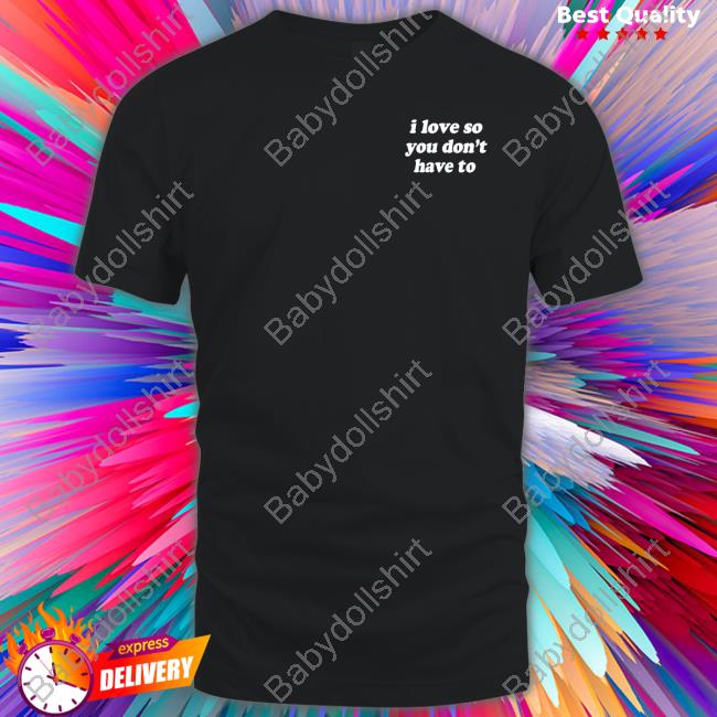 Swell Entertainment Shop I Love So You Don't Have To Shirt