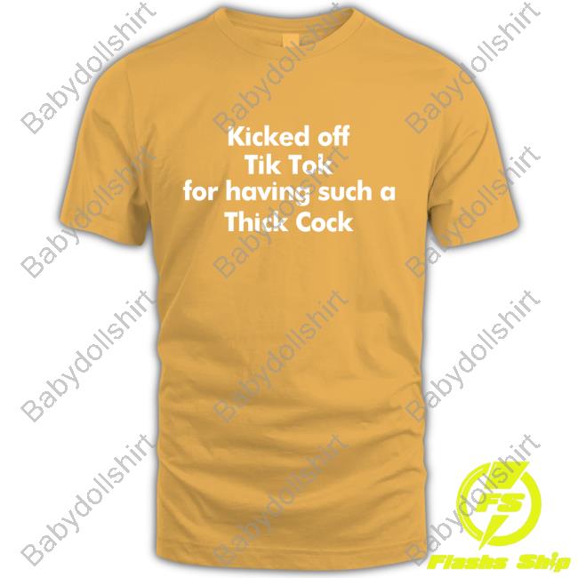 Official Kicked Off Tik Tok For Having Such A Thick Cock Shirt T-Shiirt