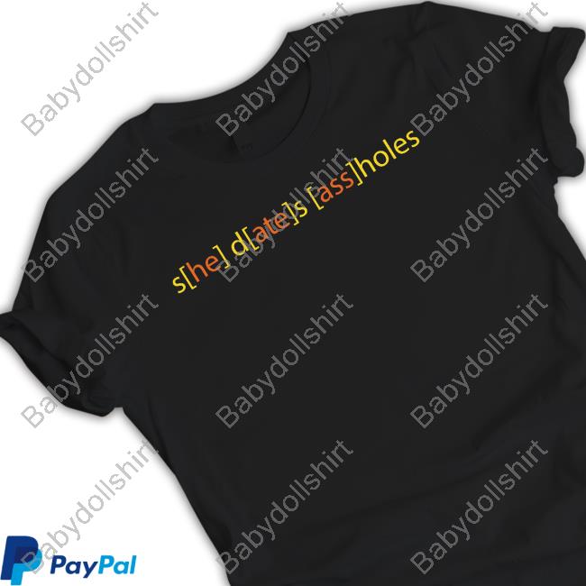 She Dates Assholes Shirts