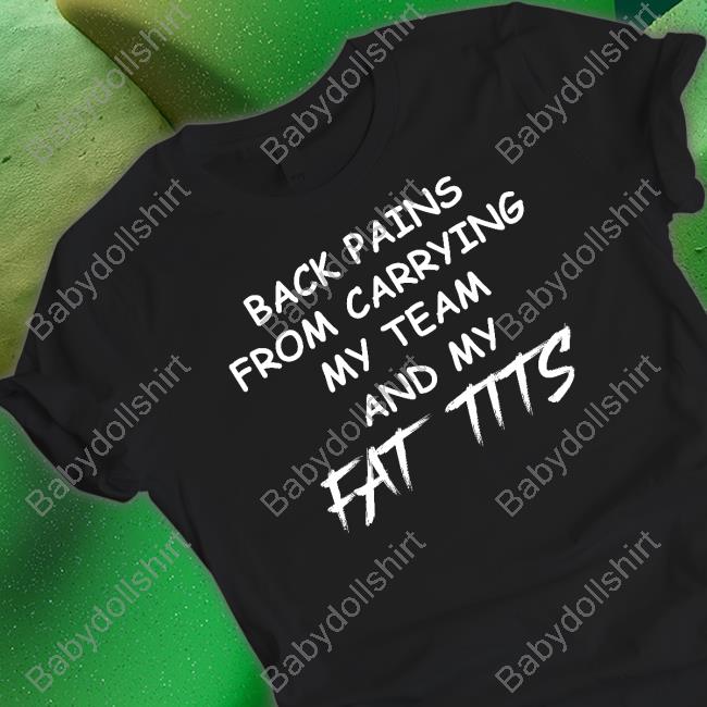 Official Back Pains From Carrying My Team And My Fat Tits Shirt