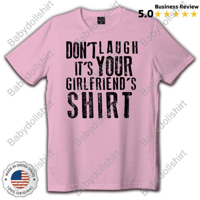 Shirtsthtgohard Shirts That Go Hard Don't Laugh It's Your Girlfriend's Shirt