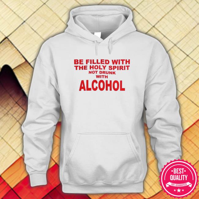 Shirts That Go Hard Be Filled With The Holy Spirit Not Drunk With Alcohol Tee
