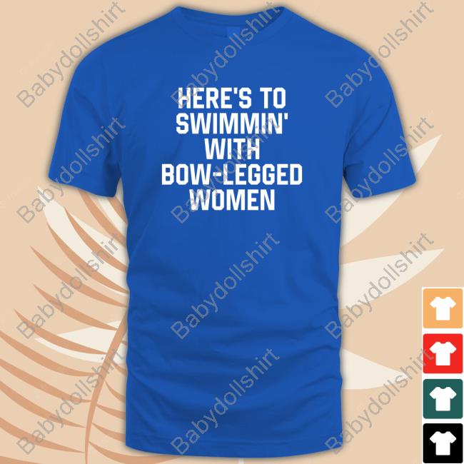 Here’S To Swimmin’ With Bow-Legged Women Shirts Here’S To Swimmin’ With Bow-Legged Women Shirt