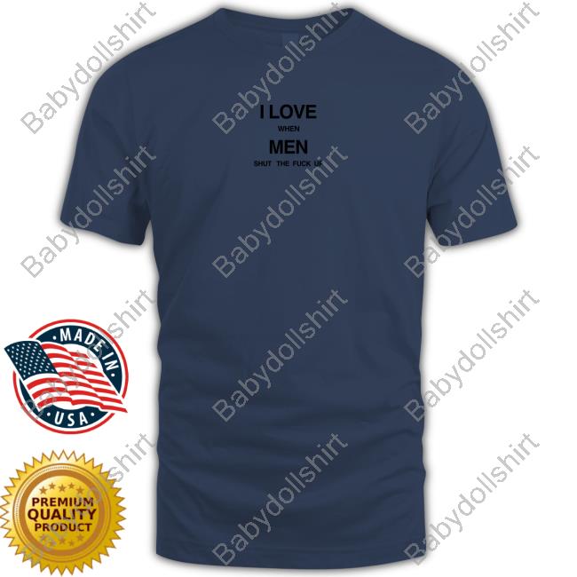 I Love When Men Shut The Fuck Up Sweatshirt Official Threads By Tie I Love When Men Shut The Fuck Up Tee
