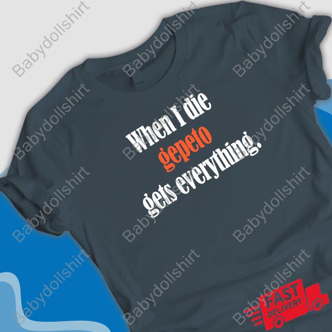 When I Die Gepeto Gets Everything Shirt