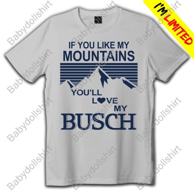 If You Like My Mountains You'll Love My Busch T Shirt