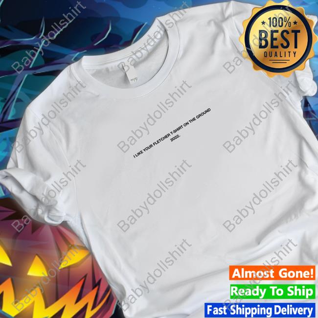Official I Like Your Fletcher Shirt On The Ground Tour 2022 Sweatshirt