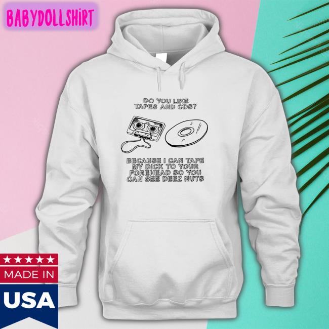 Shirts That Go Hard Do You Like Tapes And Cds Because I Can Tape My Dick To Your Forehead So You Can See Deez Nuts T Shirt
