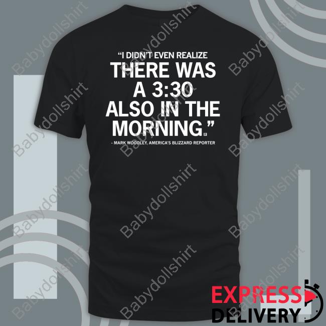 Official Mark Woodley I Didn't Even Realize There Was A 3:30 Also In The Morning T Shirts