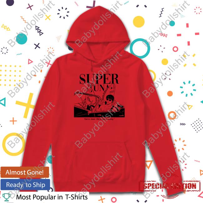 Souper Tuna Merchandise Super Tuna Get In Loser We're Going Fishing T Shirt Souper Tuna Merchandise Super Tuna Get In Loser We're Going Fishing Shirts