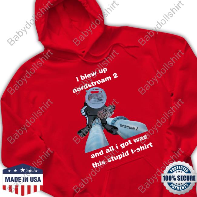 I Blew Up Nordstream 2 And All I Got Was This Stupid Tee Shirt